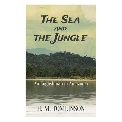 The Sea and the Jungle - Tomlinson, H. M.