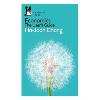 Economics: The User's Guide - Chang, Ha-Joon