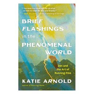 Brief Flashings in the Phenomenal World - Arnold, Katie