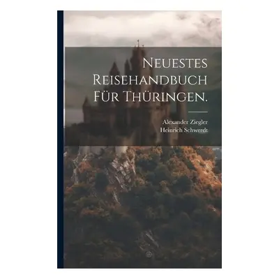 Neuestes Reisehandbuch fur Thuringen. - Schwerdt, Heinrich a Ziegler, Alexander