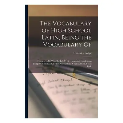 Vocabulary of High School Latin, Being the Vocabulary of - Lodge, Gonzalez 1863-1942