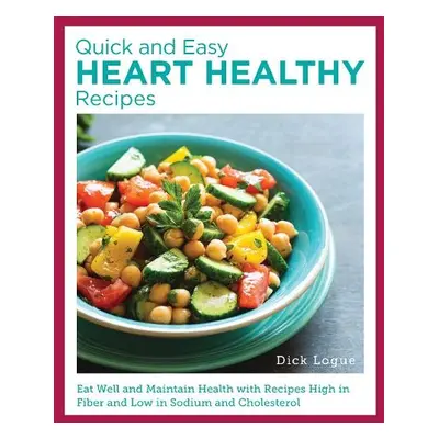 Quick, Easy, and Delicious Heart Healthy Recipes - Logue, Dick