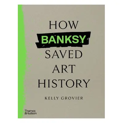 How Banksy Saved Art History - Grovier, Kelly