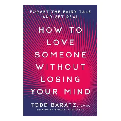 How to Love Someone Without Losing Your Mind - Baratz, Todd