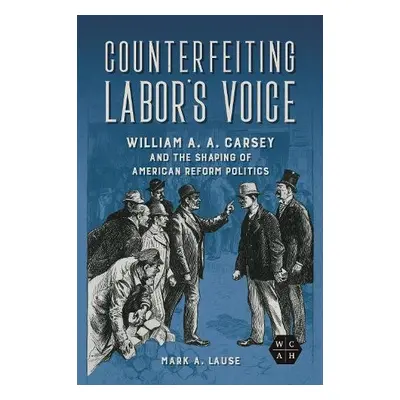 Counterfeiting Labor's Voice - Lause, Mark A.