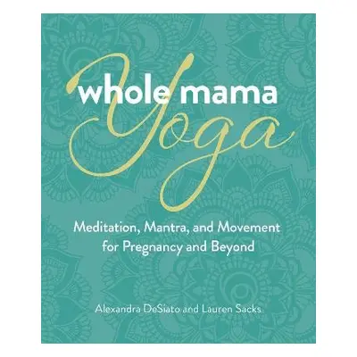 Whole Mama Yoga - DeSiato, Alexandra a Sacks, Lauren