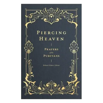 Piercing Heaven – Prayers of the Puritans - Elmer, Robert