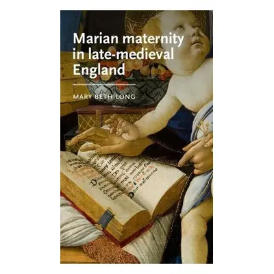 Marian Maternity in Late-Medieval England - Long, Mary Beth