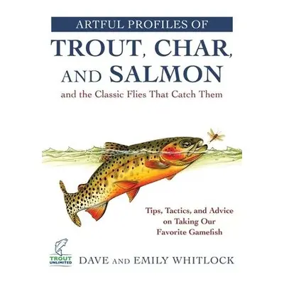 Artful Profiles of Trout, Char, and Salmon and the Classic Flies That Catch Them - Whitlock, Dav