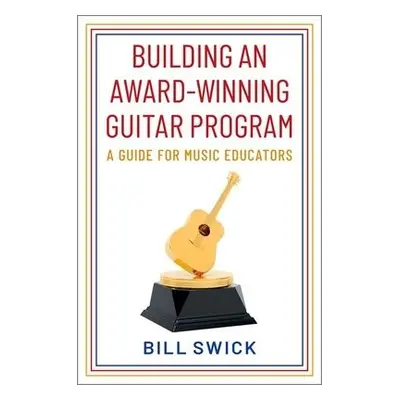 Building an Award-Winning Guitar Program - Swick, Bill (Chair, Chair, National Guitar Directors 