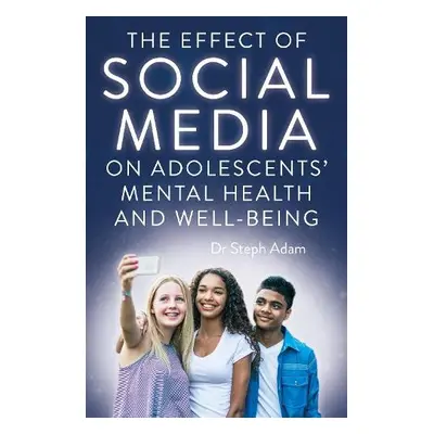 Effect of Social Media on Adolescents' Mental Health and Well-Being - Adam, Dr Steph