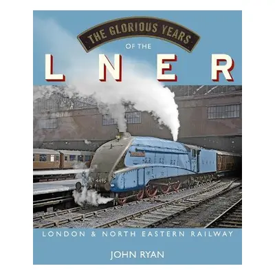 Glorious Years of the LNER - Ryan, John