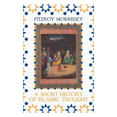 Short History of Islamic Thought - Morrissey, Fitzroy