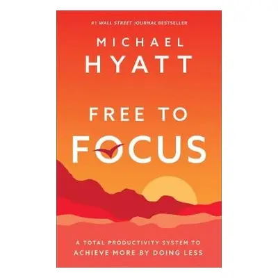 Free to Focus – A Total Productivity System to Achieve More by Doing Less - Hyatt, Michael