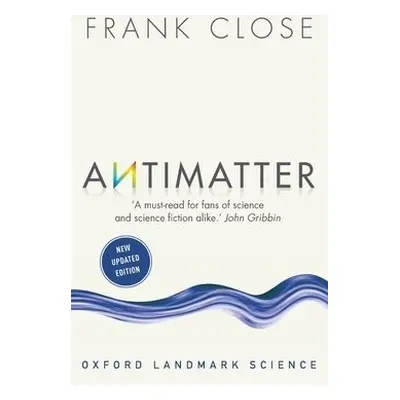 Antimatter - Close, Frank (Emeritus Professor of Physics, Oxford University, and Fellow, Exeter 