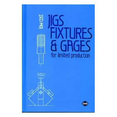 Low-Cost Jigs, Fixtures and Gages for Limited Production