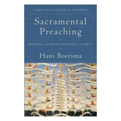 Sacramental Preaching – Sermons on the Hidden Presence of Christ - Boersma, Hans a Peterson, Eug