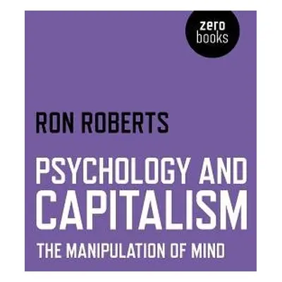 Psychology and Capitalism – The Manipulation of Mind - Roberts, Ron