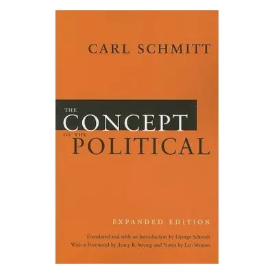 Concept of the Political – Expanded Edition - Schmitt, Carl a Schwab, George a Strong, Tracy B. 