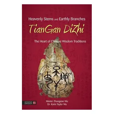 Heavenly Stems and Earthly Branches - TianGan DiZhi - Wu, Zhongxian a Taylor Wu, Karin Taylor