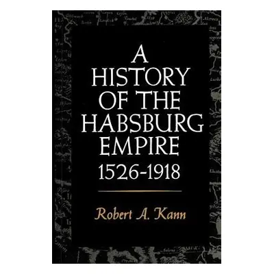 History of the Habsburg Empire, 1526-1918 - Kann, Robert A.