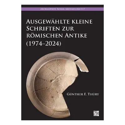 Ausgewahlte kleine Schriften zur romischen Antike (1974–2024) - Thury, Gunther E. (Lecturer in A