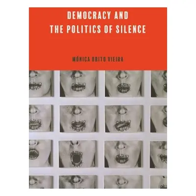 Democracy and the Politics of Silence - Brito Vieira, Monica (Professor of Political Theory, Uni