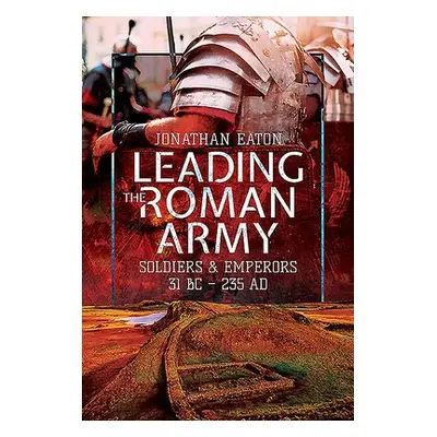 Leading the Roman Army - Eaton, Jonathan Mark