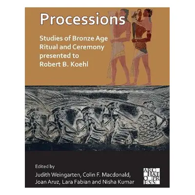 Processions: Studies of Bronze Age Ritual and Ceremony presented to Robert B. Koehl