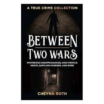 Between Two Wars: A True Crime Collection - Roth, Cheyna