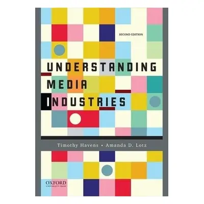 Understanding Media Industries - Havens, Timothy (University of Iowa) a Lotz, Amanda (University