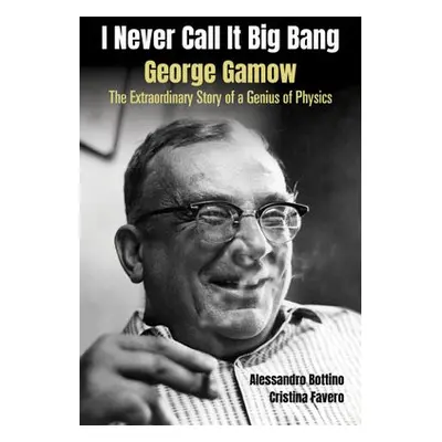 I Never Call It Big Bang - George Gamow: The Extraordinary Story Of A Genius Of Physics - Bottin