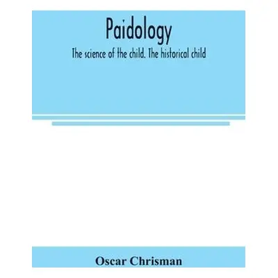 Paidology; the science of the child. The historical child - Chrisman, Oscar