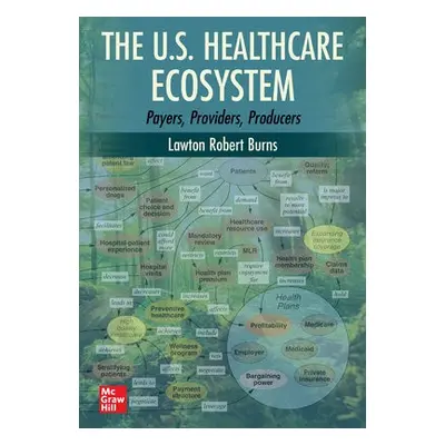 U.S. Healthcare Ecosystem: Payers, Providers, Producers - Burns, Lawton Robert