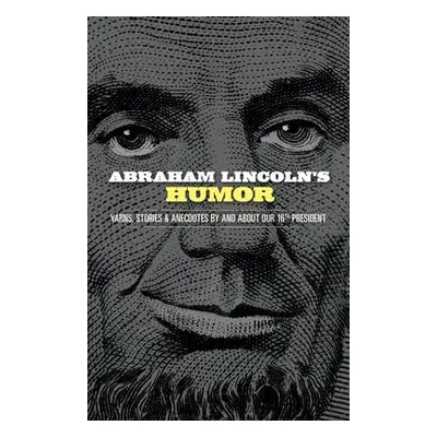 Abraham Lincoln's Humor: Yarns, Stories, and Anecdotes by and About Our 16th President - Grafton