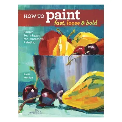 How to Paint Fast, Loose and Bold - Mollica, Patti