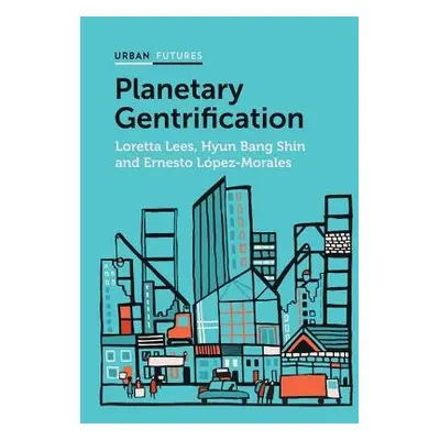 Planetary Gentrification - Lees, Loretta a Bang Shin, Hyun a Lopez-Morales, Ernesto