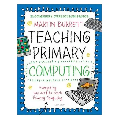 Bloomsbury Curriculum Basics: Teaching Primary Computing - Burrett, Martin