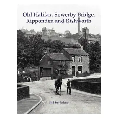 Old Halifax, Sowerby Bridge, Ripponden and Rishworth - Sunderland, Phil