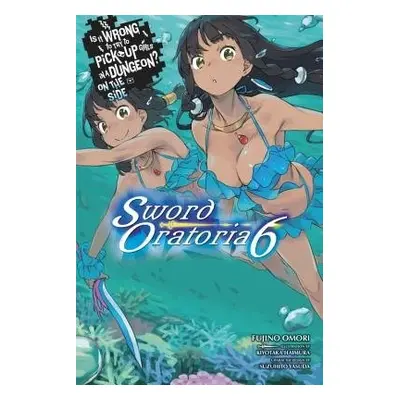 Is It Wrong to Try to Pick Up Girls in a Dungeon? Sword Oratoria, Vol. 6 (light novel) - Omori, 