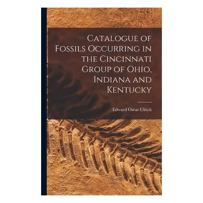 Catalogue of Fossils Occurring in the Cincinnati Group of Ohio, Indiana and Kentucky - Ulrich, E