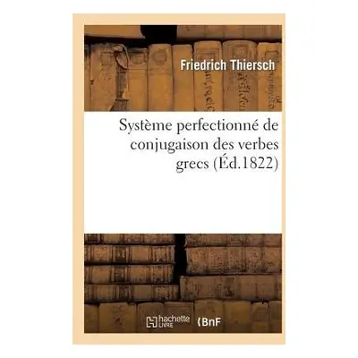 Systeme Perfectionne de Conjugaison Des Verbes Grecs, Presente Dans Une Suite de Tableaux - Thie