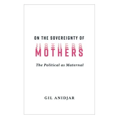 On the Sovereignty of Mothers - Anidjar, Gil (Columbia University)