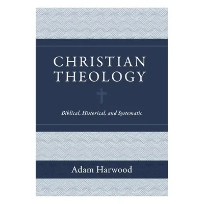 Christian Theology – Biblical, Historical, and Systematic - Harwood, Adam