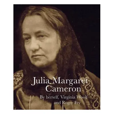 Julia Margaret Cameron - Cameron, Julia Margaret a Woolf, Virginia a Fry, Roger