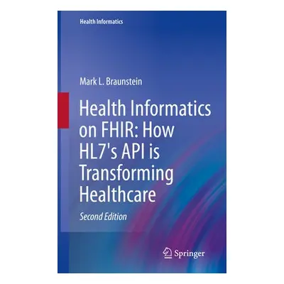 Health Informatics on FHIR: How HL7's API is Transforming Healthcare - Braunstein, Mark L.