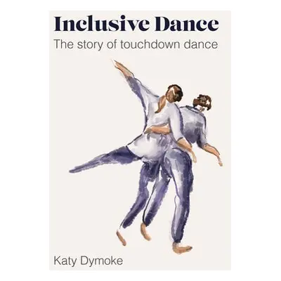 Inclusive Dance - Dymoke, Katy (Touchdown Dance / Embody Move)