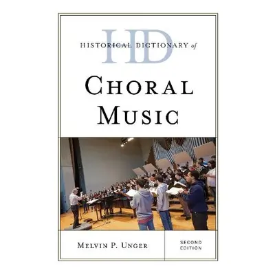 Historical Dictionary of Choral Music - Unger, Melvin P.