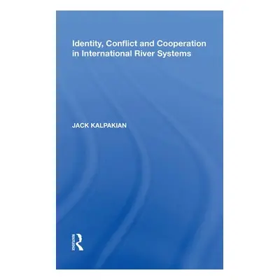 Identity, Conflict and Cooperation in International River Systems - Kalpakian, Jack