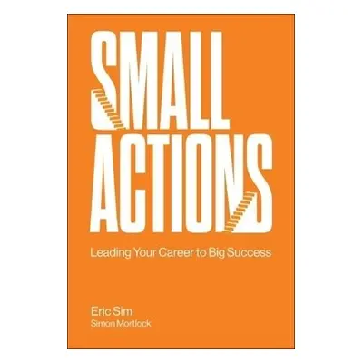 Small Actions: Leading Your Career To Big Success - Sim, Eric (Institute Of Life, S'pore) a Mort